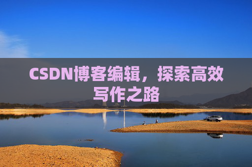 CSDN博客编辑，探索高效写作之路